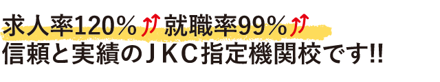 求人率120％　就職率99％信頼と実績のＪＫＣ指定機関校です!!