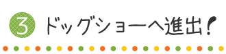 ドッグショーへ進出！